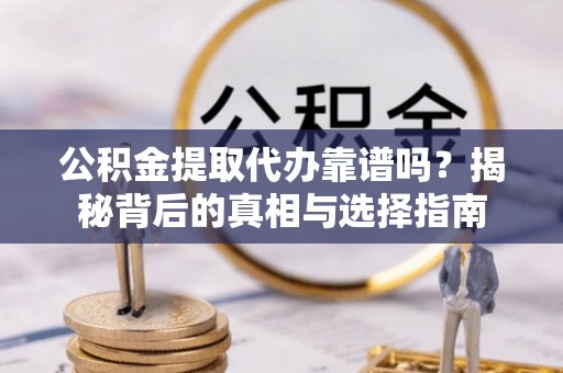 泗阳公积金提取代办靠谱吗？揭秘背后的真相与选择指南