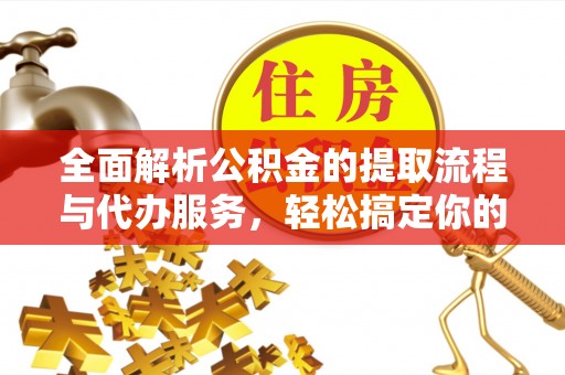 泗阳全面解析公积金的提取流程与代办服务，轻松搞定你的公积金咨询代办提取