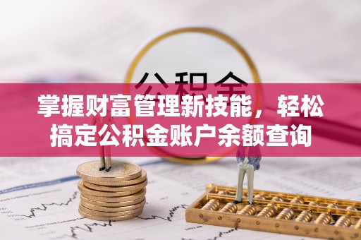 泗阳掌握财富管理新技能，轻松搞定公积金账户余额查询