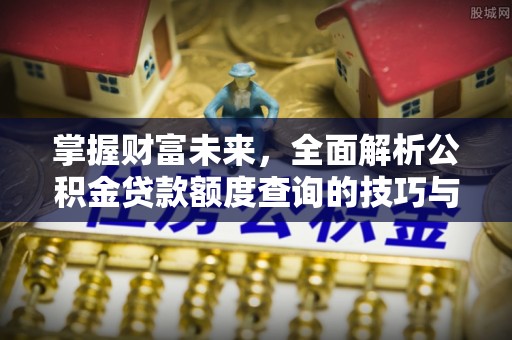 泗阳掌握财富未来，全面解析公积金贷款额度查询的技巧与策略