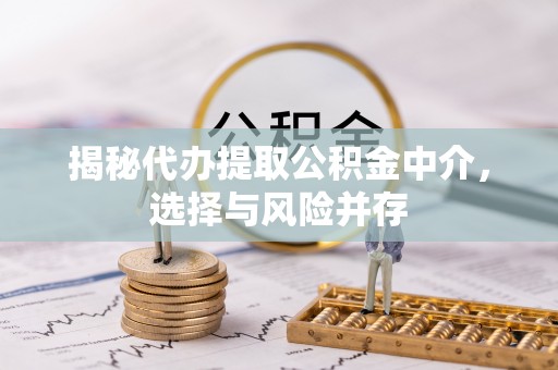 泗阳揭秘代办提取公积金中介，选择与风险并存