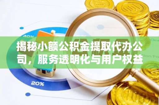 泗阳揭秘小额公积金提取代办公司，服务透明化与用户权益保障