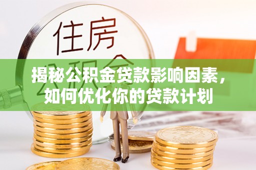 泗阳揭秘公积金贷款影响因素，如何优化你的贷款计划
