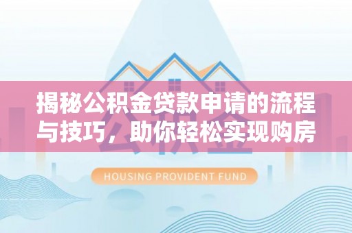 泗阳揭秘公积金贷款申请的流程与技巧，助你轻松实现购房梦