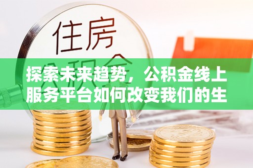 泗阳探索未来趋势，公积金线上服务平台如何改变我们的生活