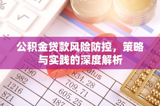 泗阳公积金贷款风险防控，策略与实践的深度解析