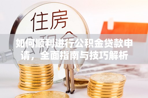 泗阳如何顺利进行公积金贷款申请，全面指南与技巧解析