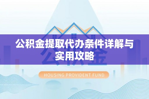 泗阳公积金提取代办条件详解与实用攻略