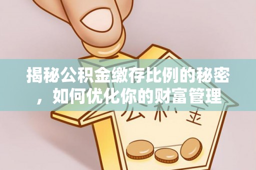 泗阳揭秘公积金缴存比例的秘密，如何优化你的财富管理