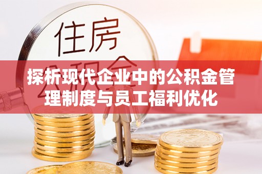 泗阳探析现代企业中的公积金管理制度与员工福利优化