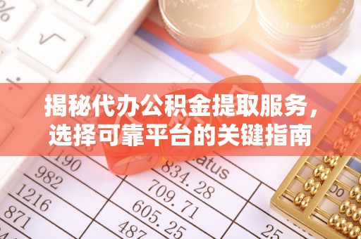 泗阳揭秘代办公积金提取服务，选择可靠平台的关键指南