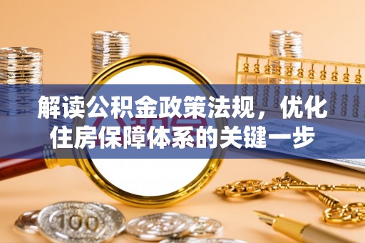 泗阳解读公积金政策法规，优化住房保障体系的关键一步