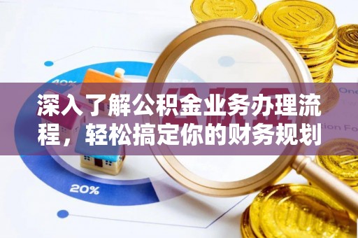 泗阳深入了解公积金业务办理流程，轻松搞定你的财务规划