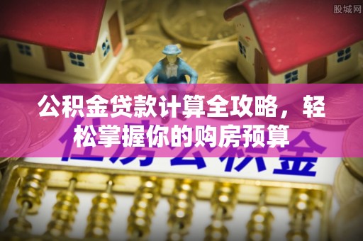泗阳公积金贷款计算全攻略，轻松掌握你的购房预算