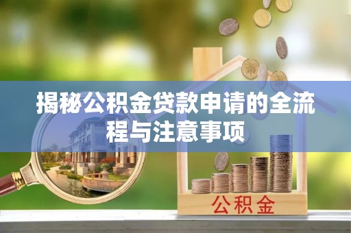 泗阳揭秘公积金贷款申请的全流程与注意事项