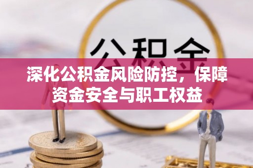 泗阳深化公积金风险防控，保障资金安全与职工权益