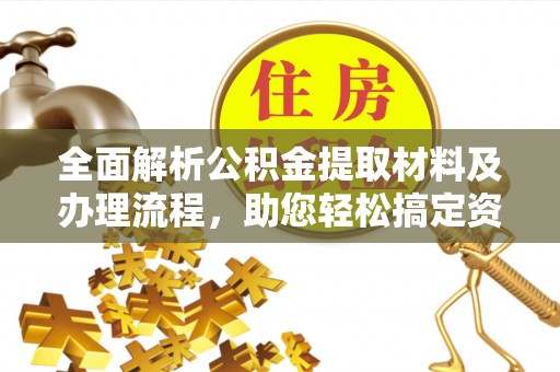 泗阳全面解析公积金提取材料及办理流程，助您轻松搞定资金提取