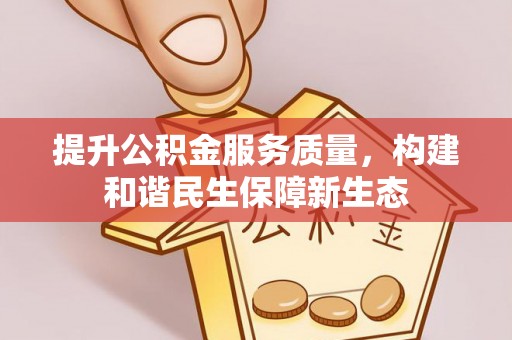泗阳提升公积金服务质量，构建和谐民生保障新生态