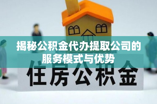 泗阳揭秘公积金代办提取公司的服务模式与优势
