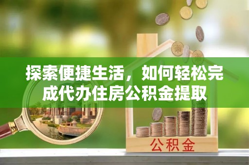 泗阳探索便捷生活，如何轻松完成代办住房公积金提取