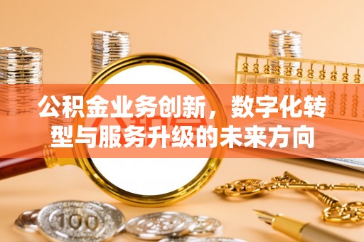 泗阳公积金业务创新，数字化转型与服务升级的未来方向