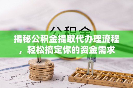 泗阳揭秘公积金提取代办理流程，轻松搞定你的资金需求