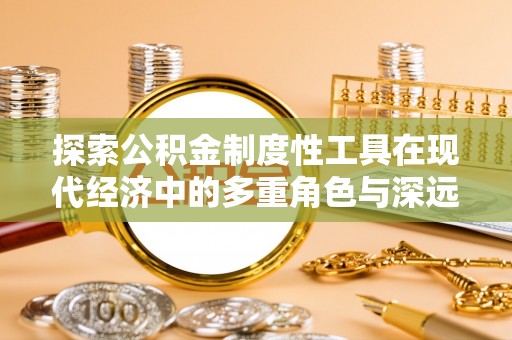 泗阳探索公积金制度性工具在现代经济中的多重角色与深远影响