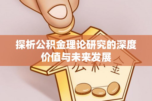泗阳探析公积金理论研究的深度价值与未来发展