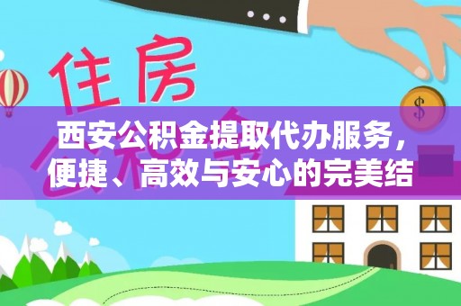 泗阳西安公积金提取代办服务，便捷、高效与安心的完美结合
