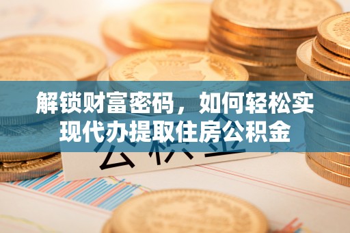 泗阳解锁财富密码，如何轻松实现代办提取住房公积金