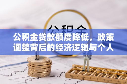 泗阳公积金贷款额度降低，政策调整背后的经济逻辑与个人应对策略