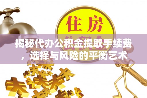 泗阳揭秘代办公积金提取手续费，选择与风险的平衡艺术