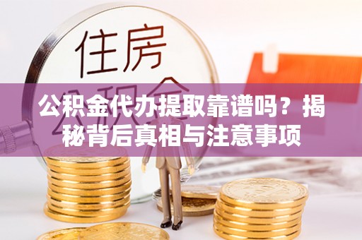 泗阳公积金代办提取靠谱吗？揭秘背后真相与注意事项