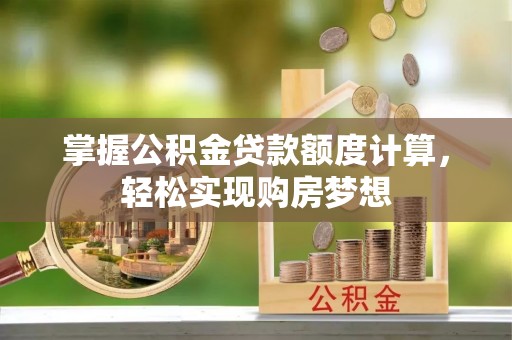 泗阳掌握公积金贷款额度计算，轻松实现购房梦想