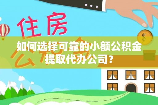 泗阳如何选择可靠的小额公积金提取代办公司？