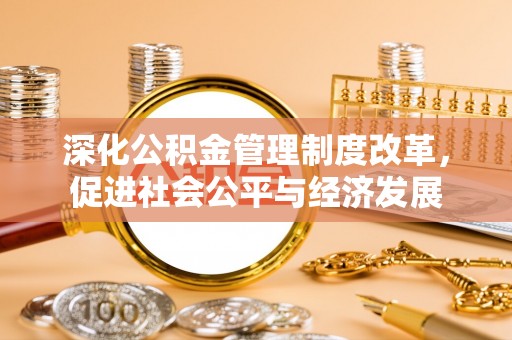 泗阳深化公积金管理制度改革，促进社会公平与经济发展
