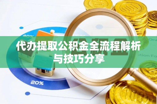 泗阳代办提取公积金全流程解析与技巧分享