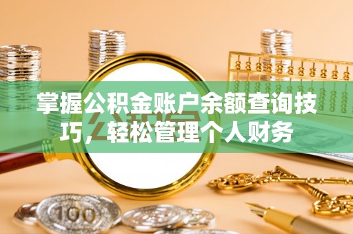泗阳掌握公积金账户余额查询技巧，轻松管理个人财务