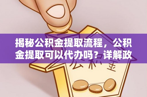 泗阳揭秘公积金提取流程，公积金提取可以代办吗？详解政策与实操技巧