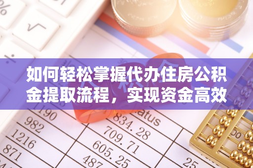 泗阳如何轻松掌握代办住房公积金提取流程，实现资金高效利用