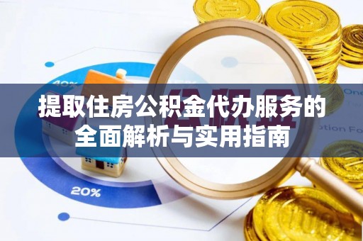 泗阳提取住房公积金代办服务的全面解析与实用指南