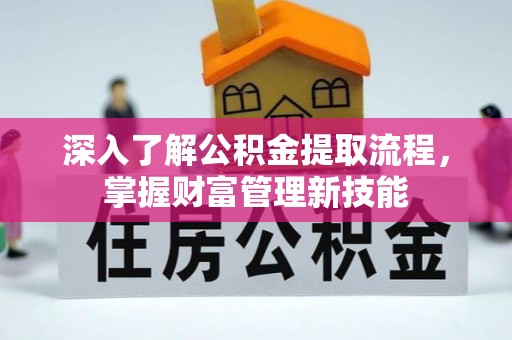 泗阳深入了解公积金提取流程，掌握财富管理新技能