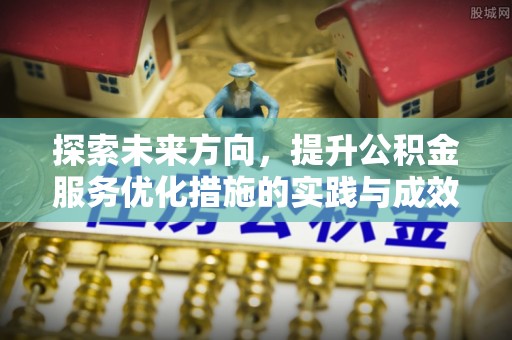泗阳探索未来方向，提升公积金服务优化措施的实践与成效