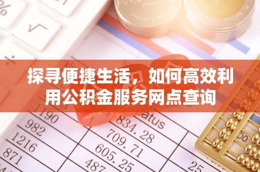 泗阳探寻便捷生活，如何高效利用公积金服务网点查询