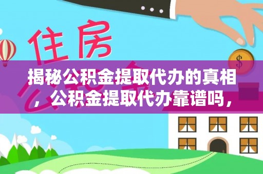 泗阳揭秘公积金提取代办的真相，公积金提取代办靠谱吗，如何选择专业服务？