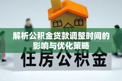 泗阳解析公积金贷款调整时间的影响与优化策略