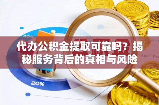 泗阳代办公积金提取可靠吗？揭秘服务背后的真相与风险