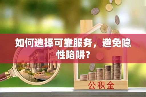 泗阳如何选择可靠服务，避免隐性陷阱？