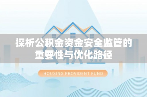 泗阳探析公积金资金安全监管的重要性与优化路径