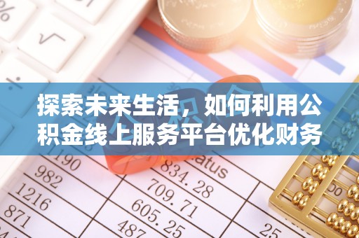 泗阳探索未来生活，如何利用公积金线上服务平台优化财务管理